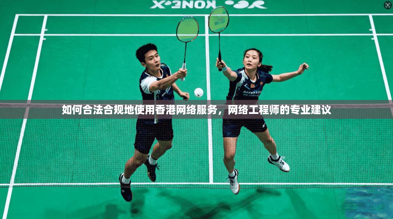 如何合法合规地使用香港网络服务，网络工程师的专业建议