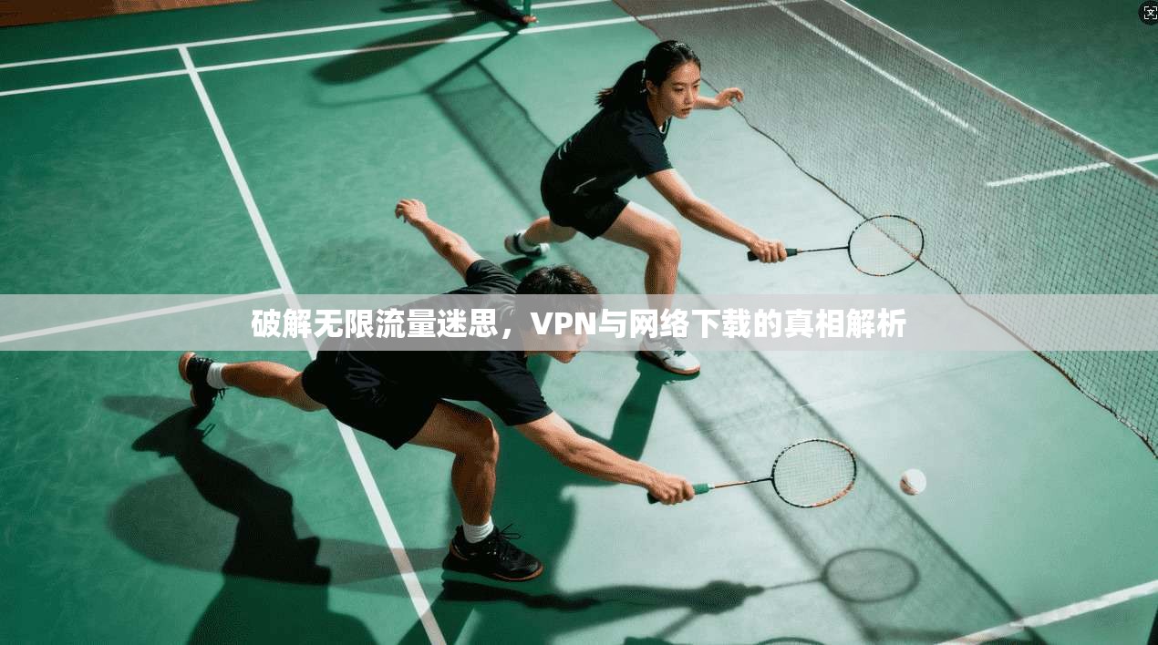 破解无限流量迷思，VPN与网络下载的真相解析