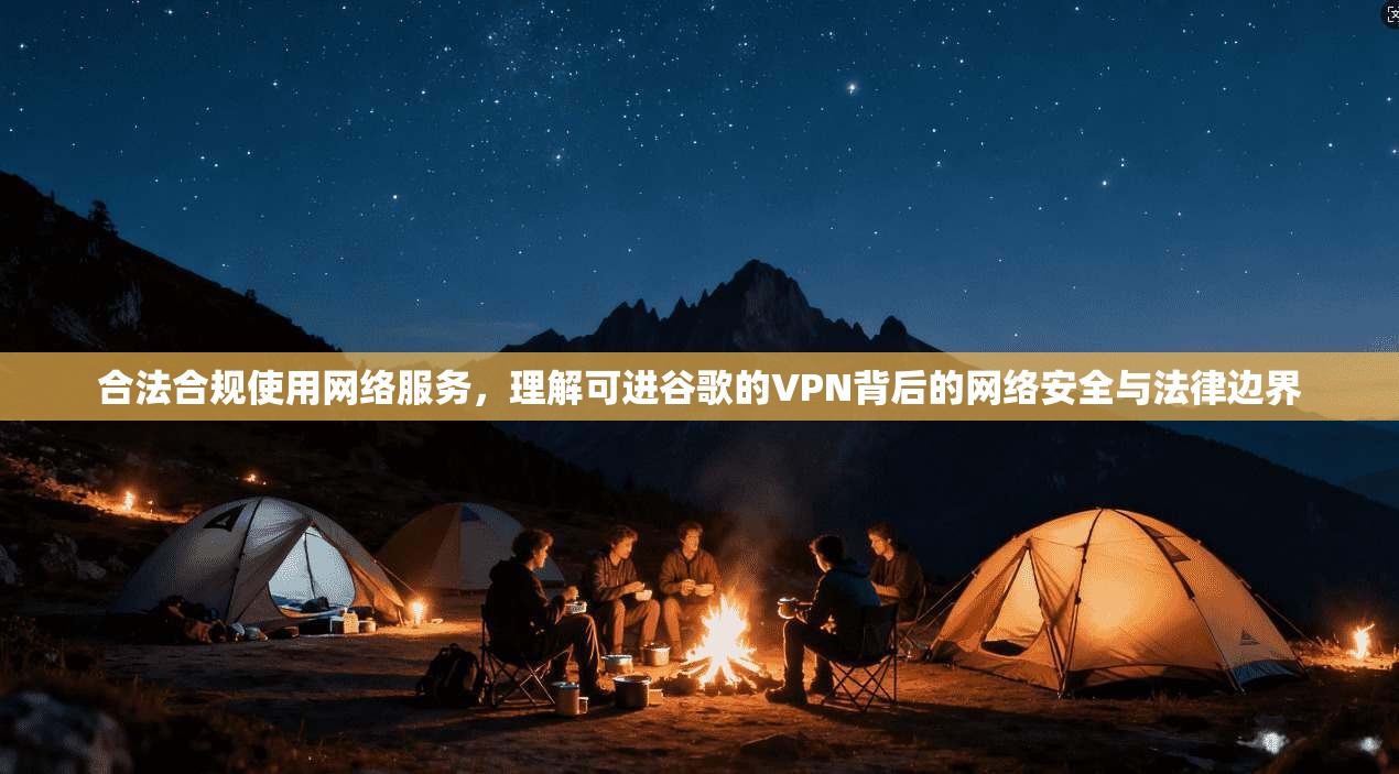 合法合规使用网络服务，理解可进谷歌的VPN背后的网络安全与法律边界