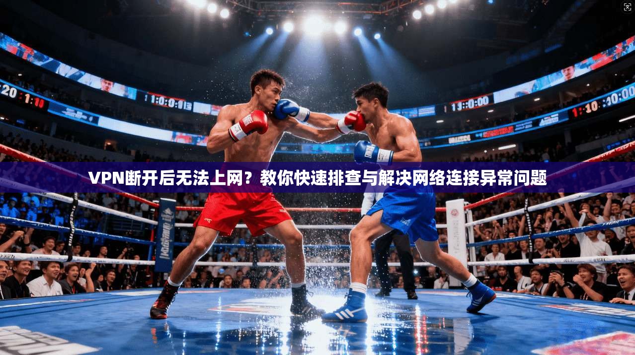 VPN断开后无法上网？教你快速排查与解决网络连接异常问题