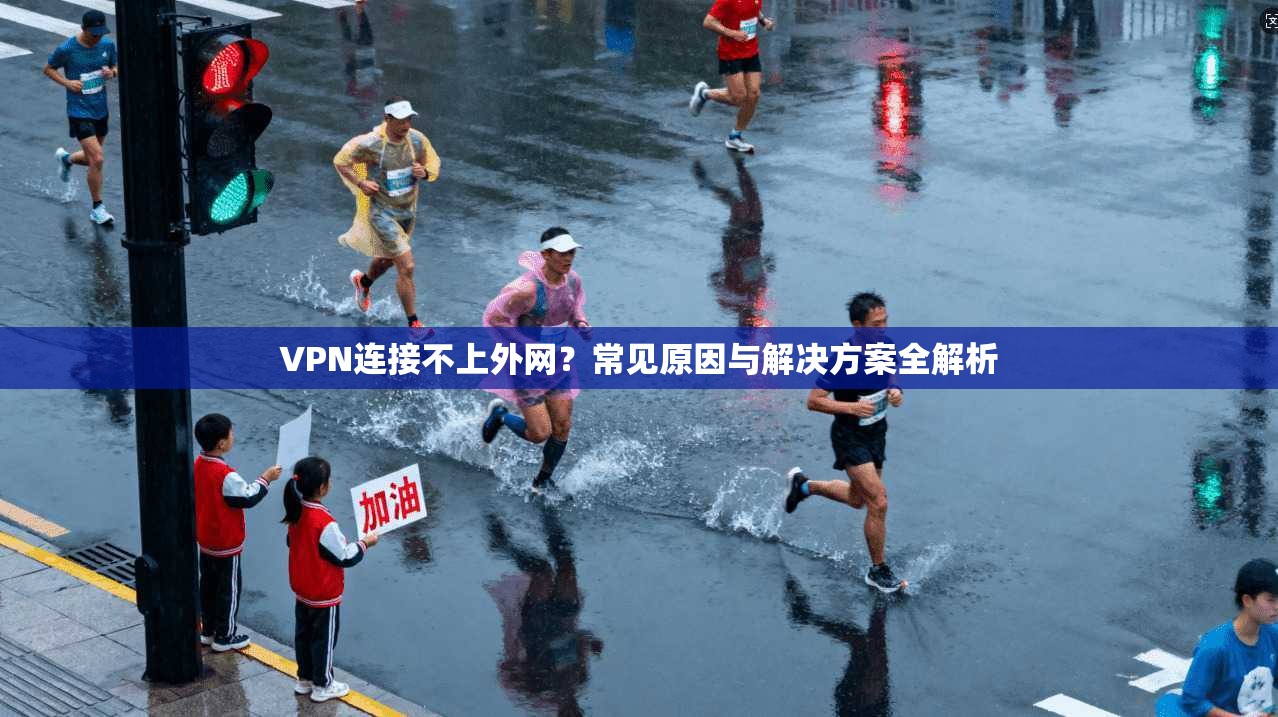 VPN连接不上外网？常见原因与解决方案全解析