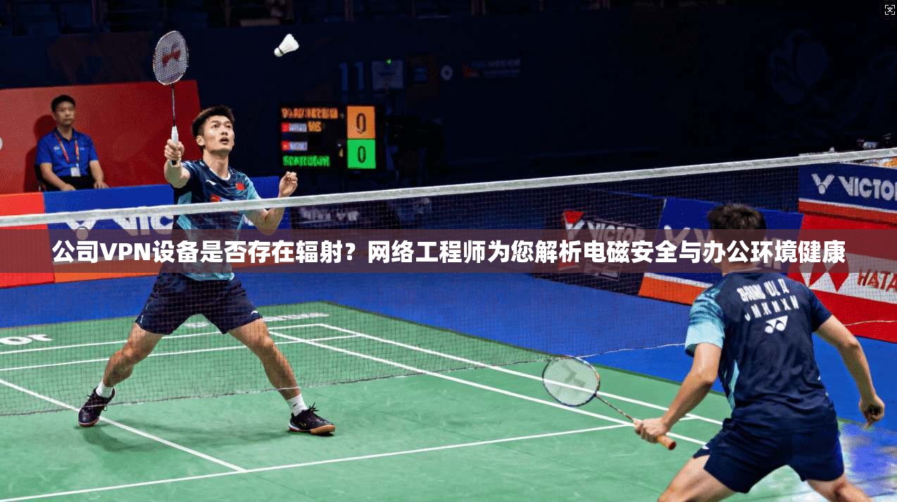 公司VPN设备是否存在辐射？网络工程师为您解析电磁安全与办公环境健康