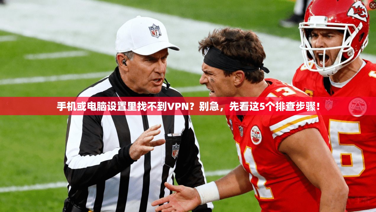 手机或电脑设置里找不到VPN？别急，先看这5个排查步骤！