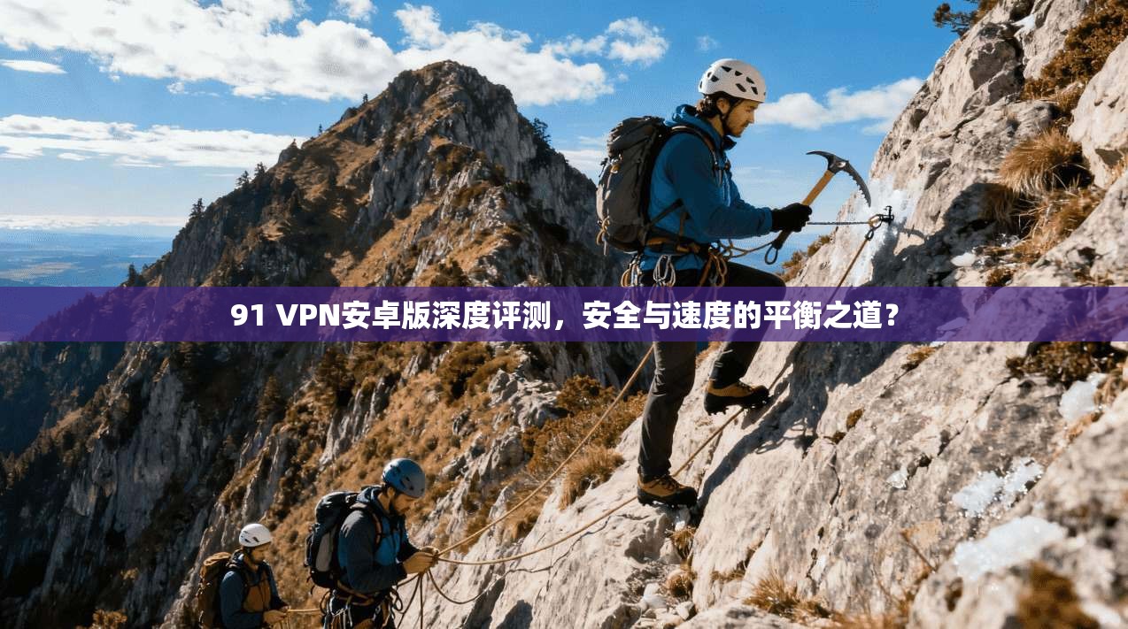 91 VPN安卓版深度评测，安全与速度的平衡之道？