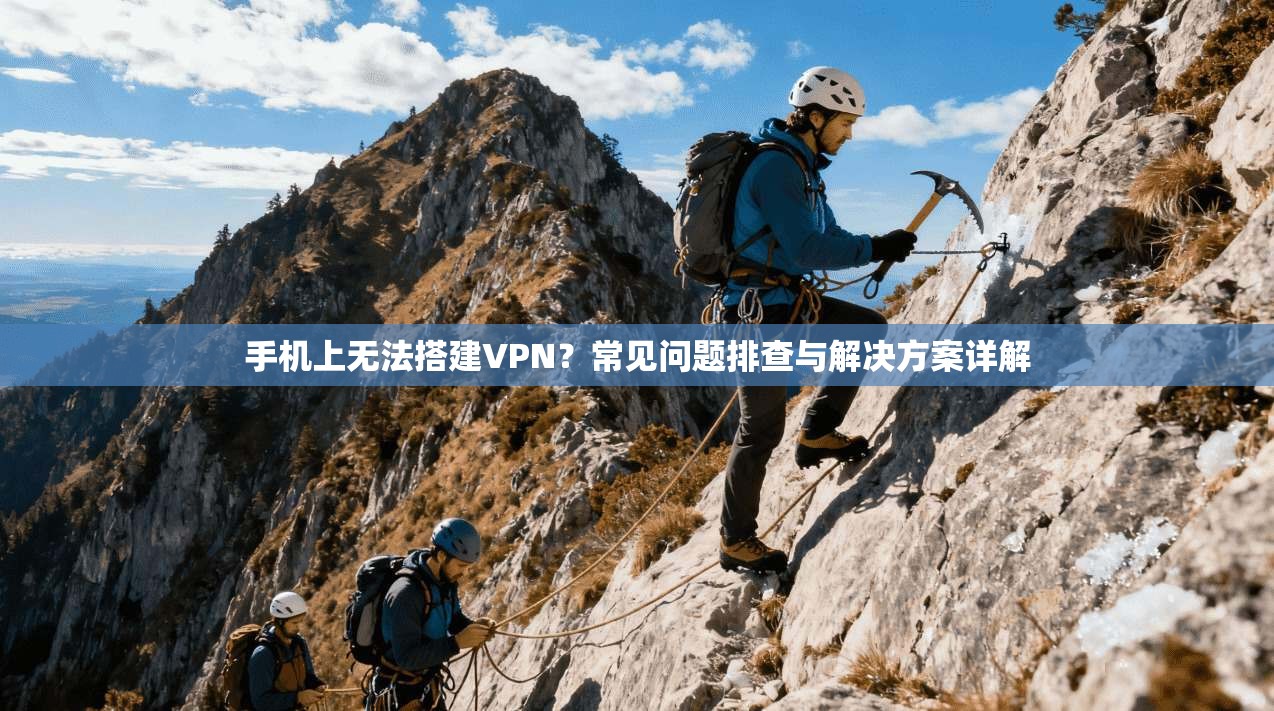 手机上无法搭建VPN？常见问题排查与解决方案详解