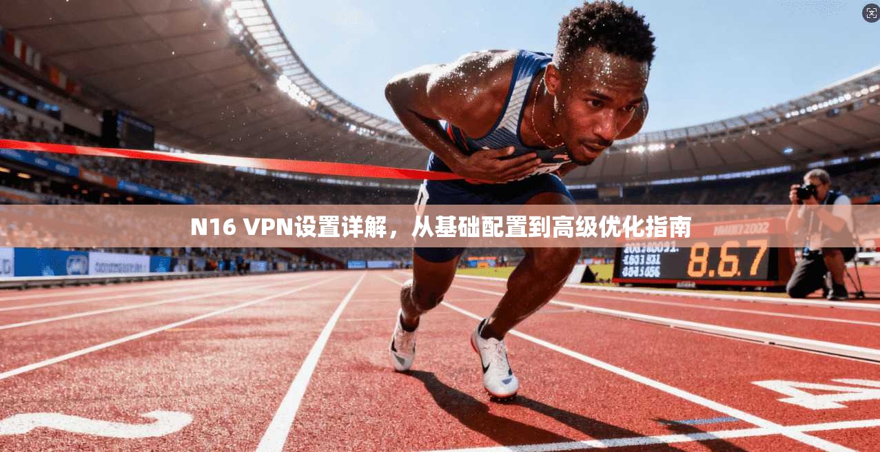 N16 VPN设置详解，从基础配置到高级优化指南