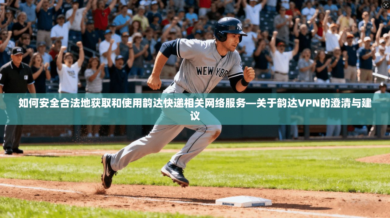 如何安全合法地获取和使用韵达快递相关网络服务—关于韵达VPN的澄清与建议