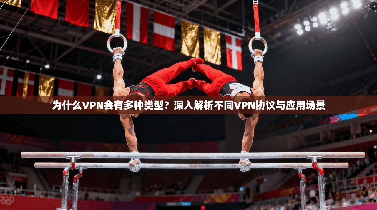 为什么VPN会有多种类型？深入解析不同VPN协议与应用场景