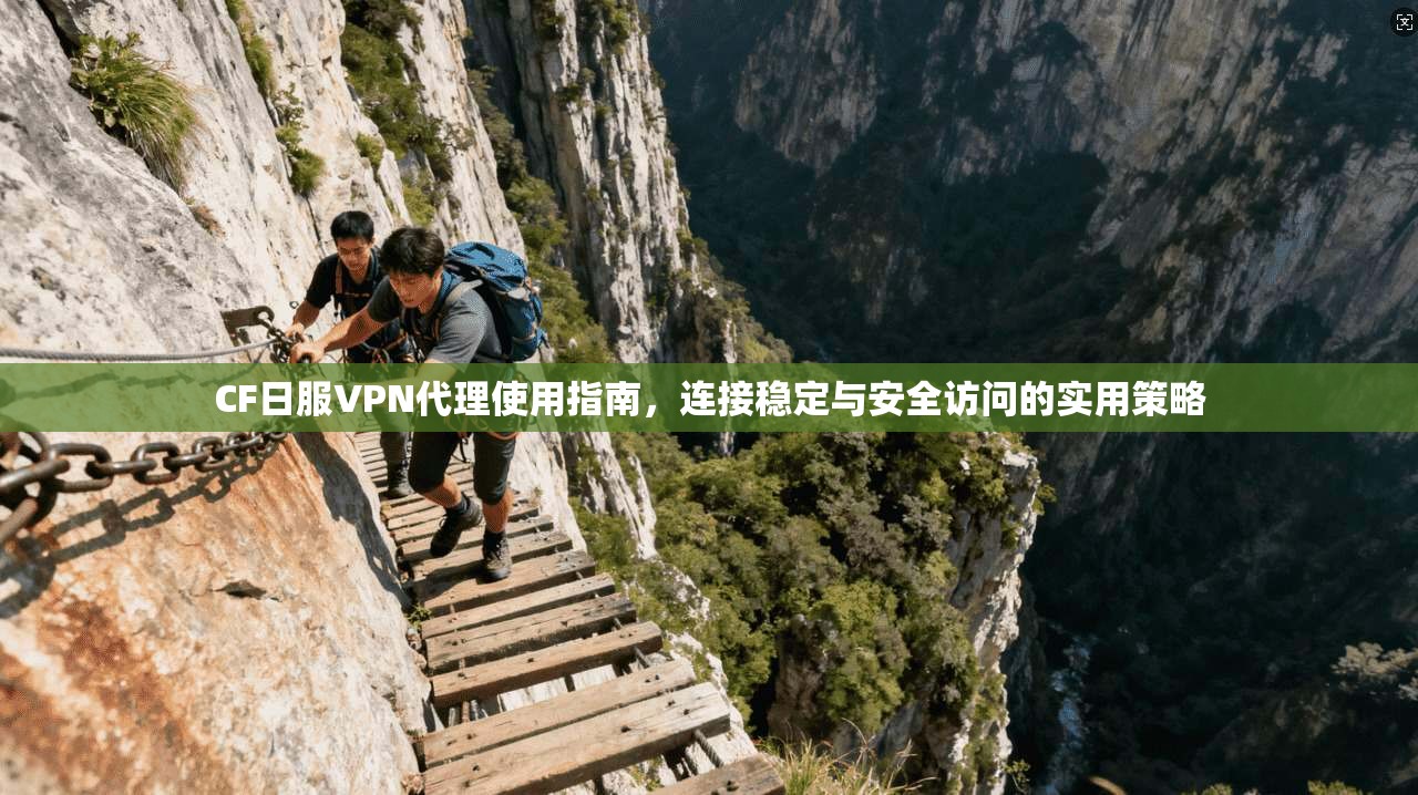 CF日服VPN代理使用指南，连接稳定与安全访问的实用策略