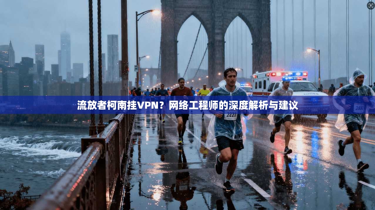 流放者柯南挂VPN？网络工程师的深度解析与建议