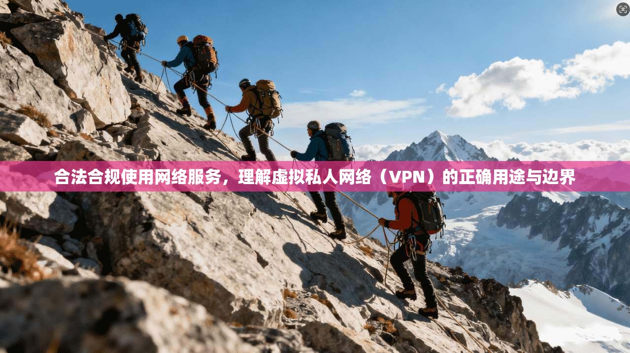 合法合规使用网络服务，理解虚拟私人网络（VPN）的正确用途与边界
