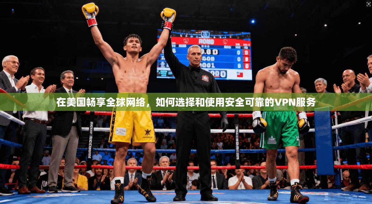 在美国畅享全球网络，如何选择和使用安全可靠的VPN服务