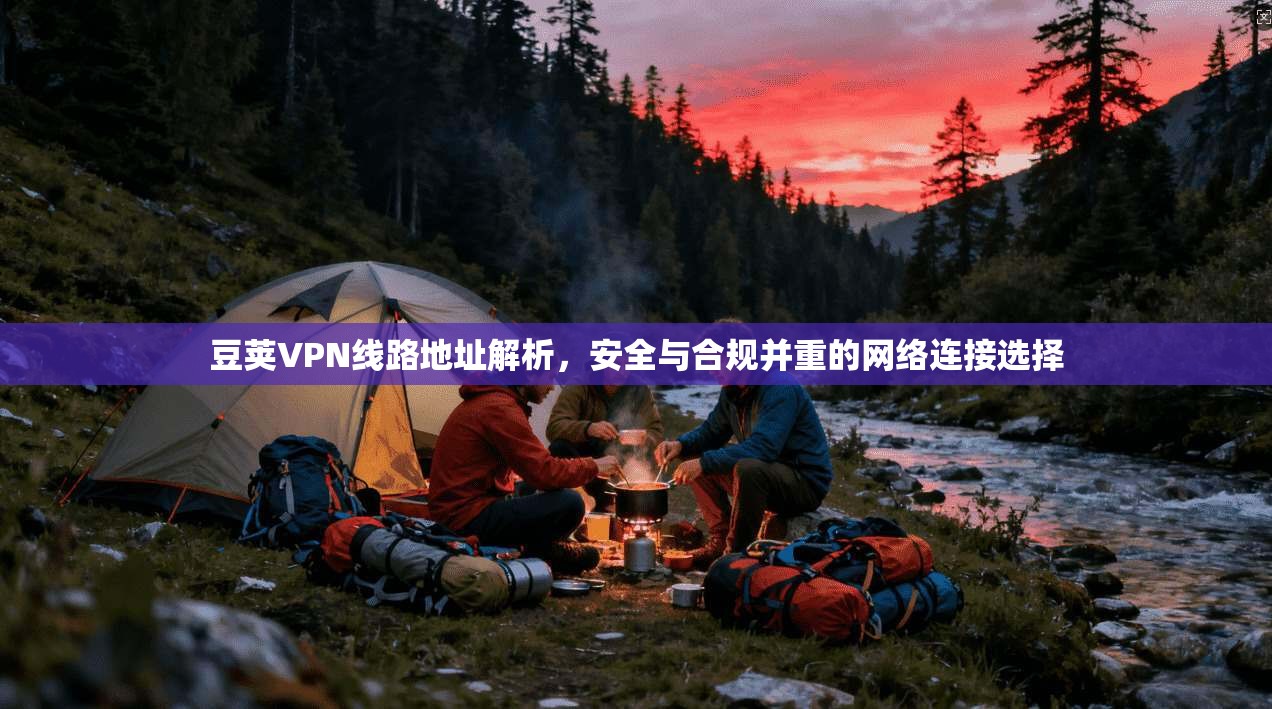豆荚VPN线路地址解析，安全与合规并重的网络连接选择