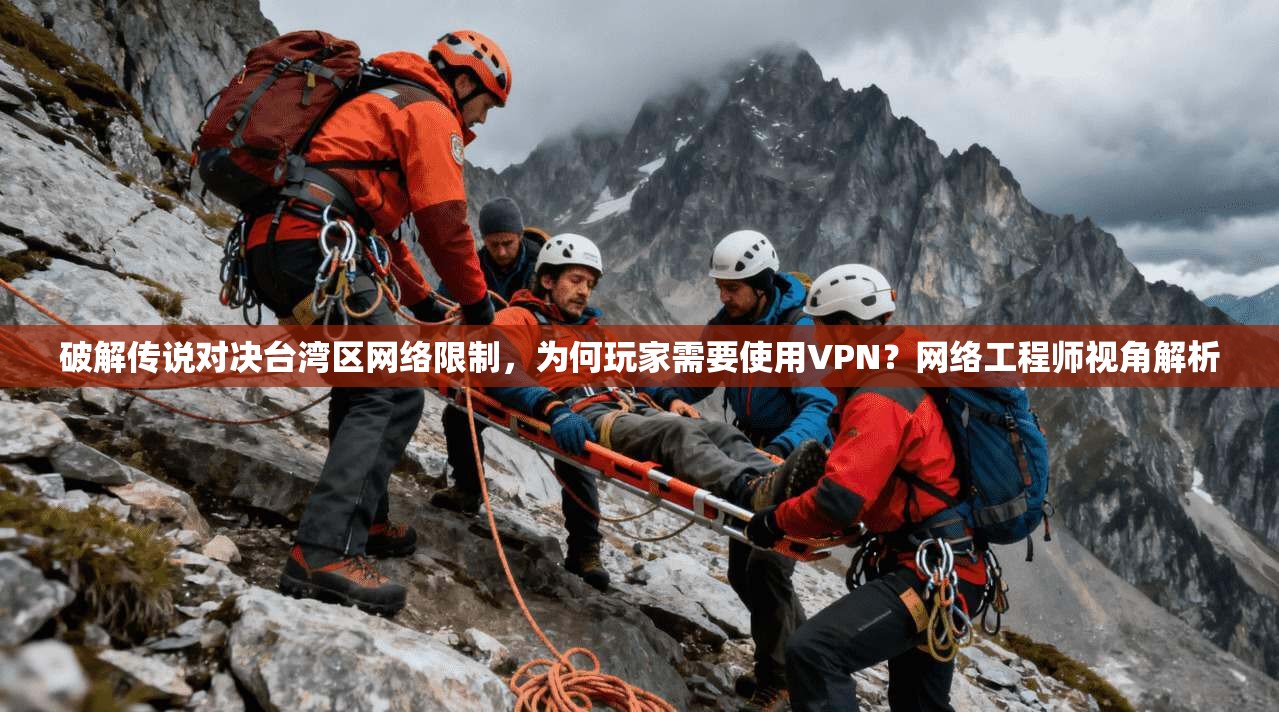 破解传说对决台湾区网络限制，为何玩家需要使用VPN？网络工程师视角解析