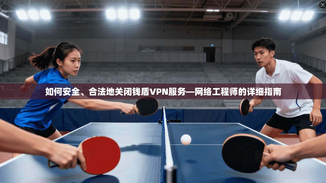 如何安全、合法地关闭钱盾VPN服务—网络工程师的详细指南