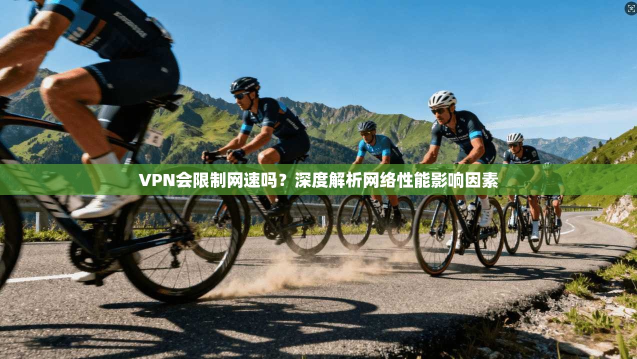 VPN会限制网速吗？深度解析网络性能影响因素