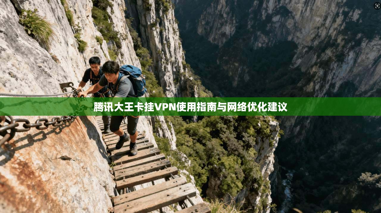 腾讯大王卡挂VPN使用指南与网络优化建议