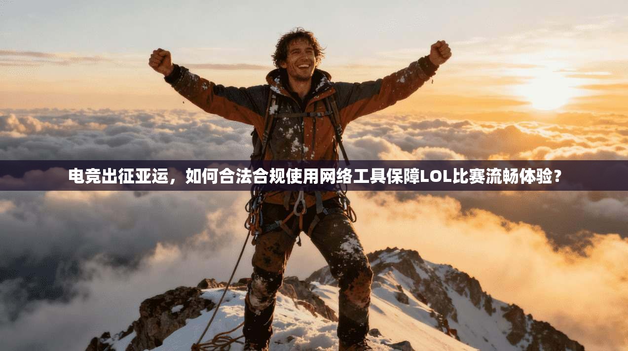 电竞出征亚运，如何合法合规使用网络工具保障LOL比赛流畅体验？