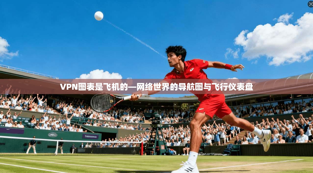 VPN图表是飞机的—网络世界的导航图与飞行仪表盘  第1张