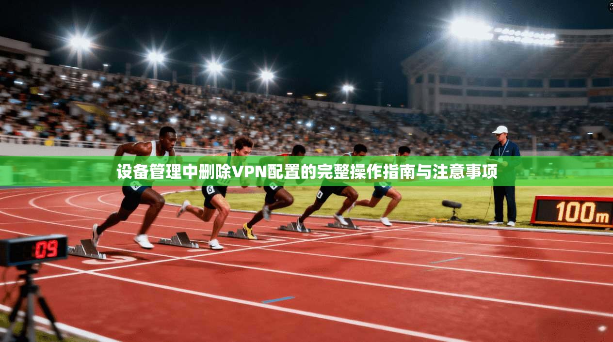 设备管理中删除VPN配置的完整操作指南与注意事项