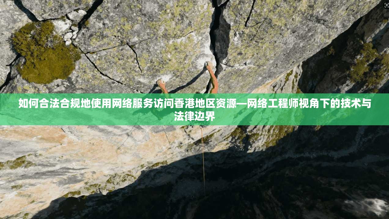 如何合法合规地使用网络服务访问香港地区资源—网络工程师视角下的技术与法律边界