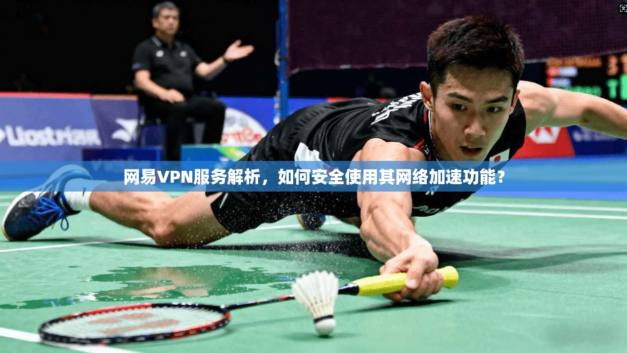 网易VPN服务解析，如何安全使用其网络加速功能？