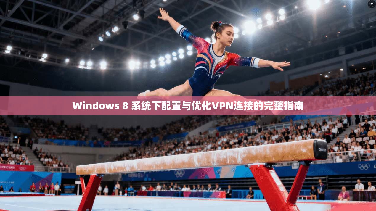 Windows 8 系统下配置与优化VPN连接的完整指南