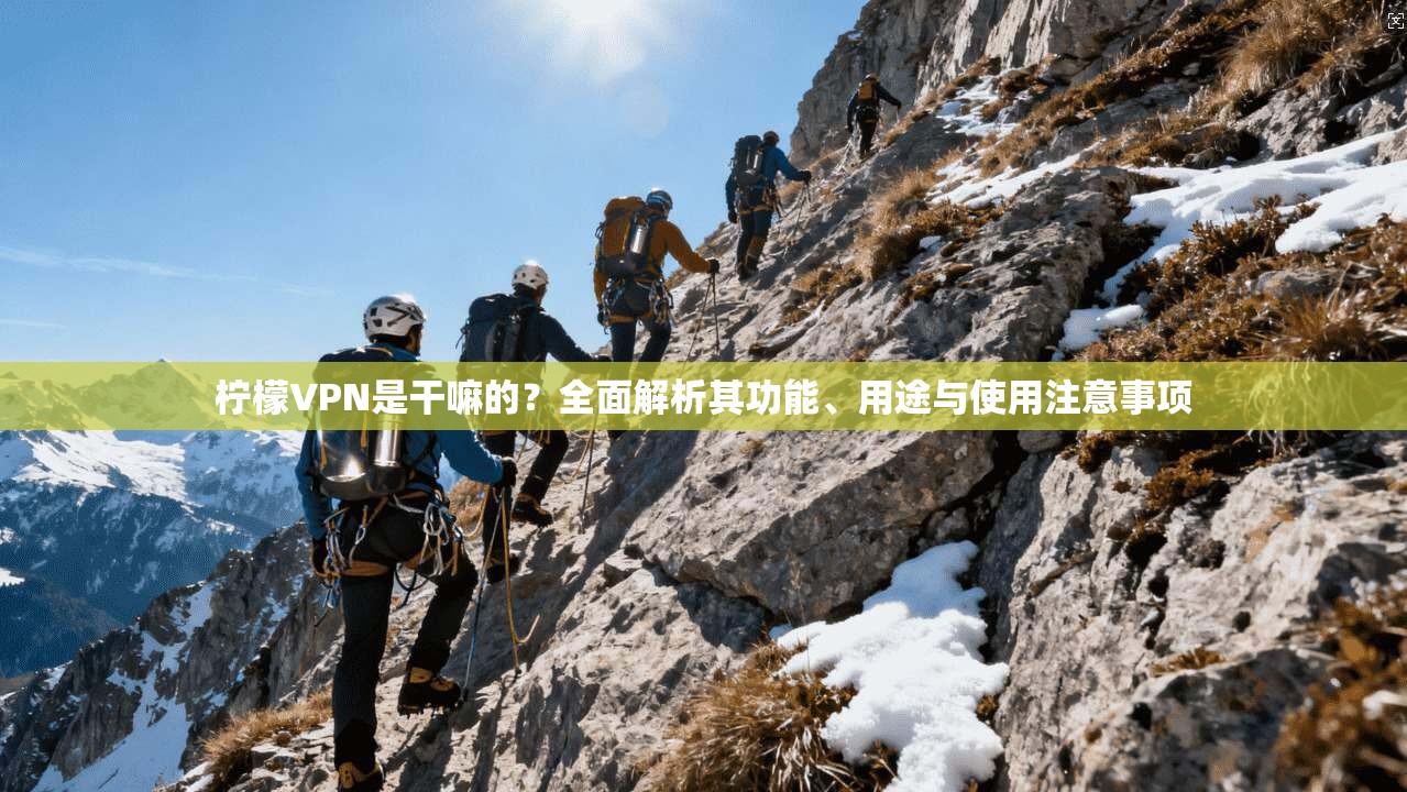 柠檬VPN是干嘛的？全面解析其功能、用途与使用注意事项