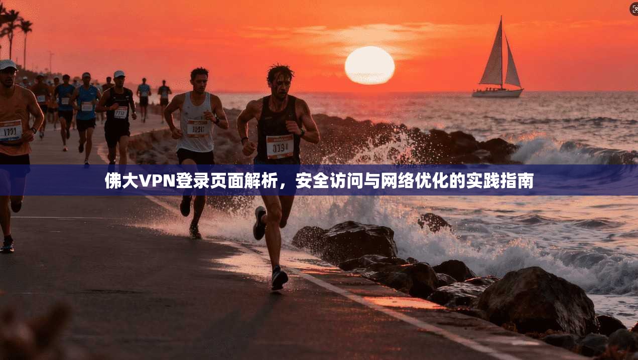 佛大VPN登录页面解析，安全访问与网络优化的实践指南