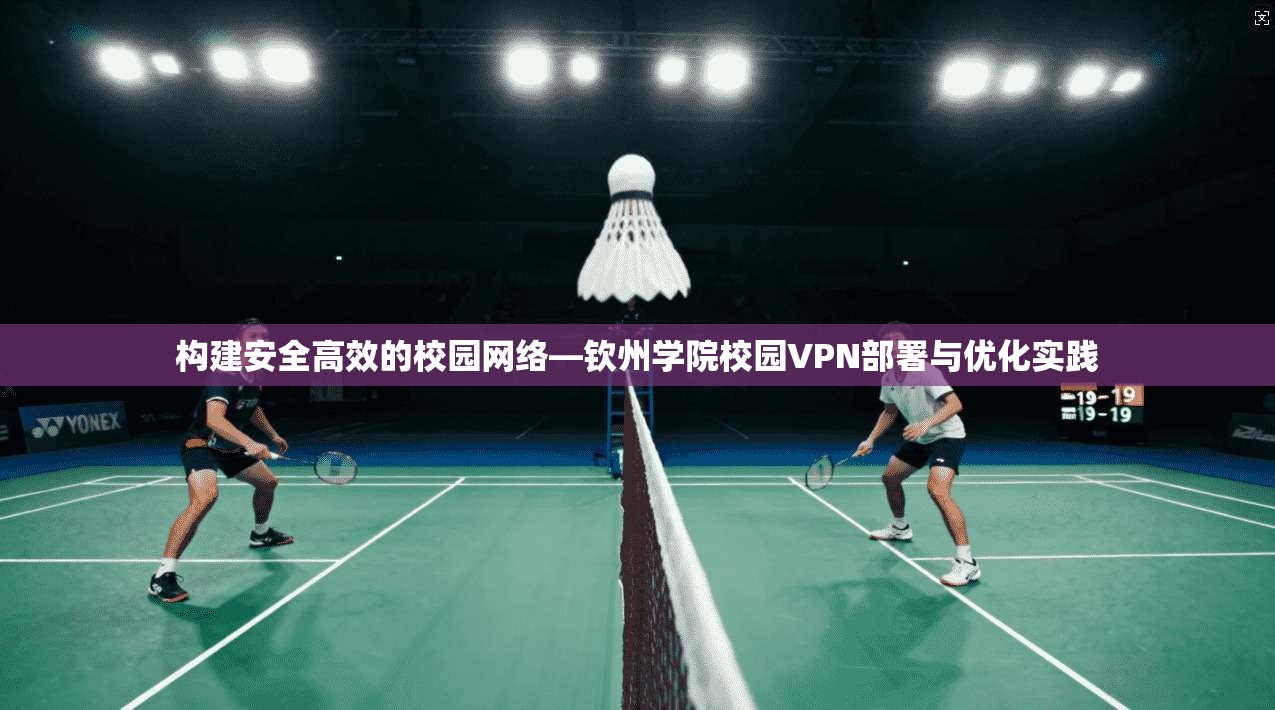 构建安全高效的校园网络—钦州学院校园VPN部署与优化实践