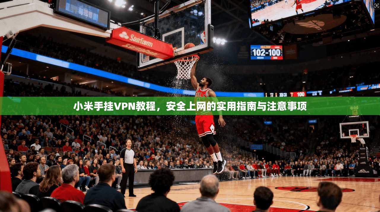 小米手挂VPN教程，安全上网的实用指南与注意事项