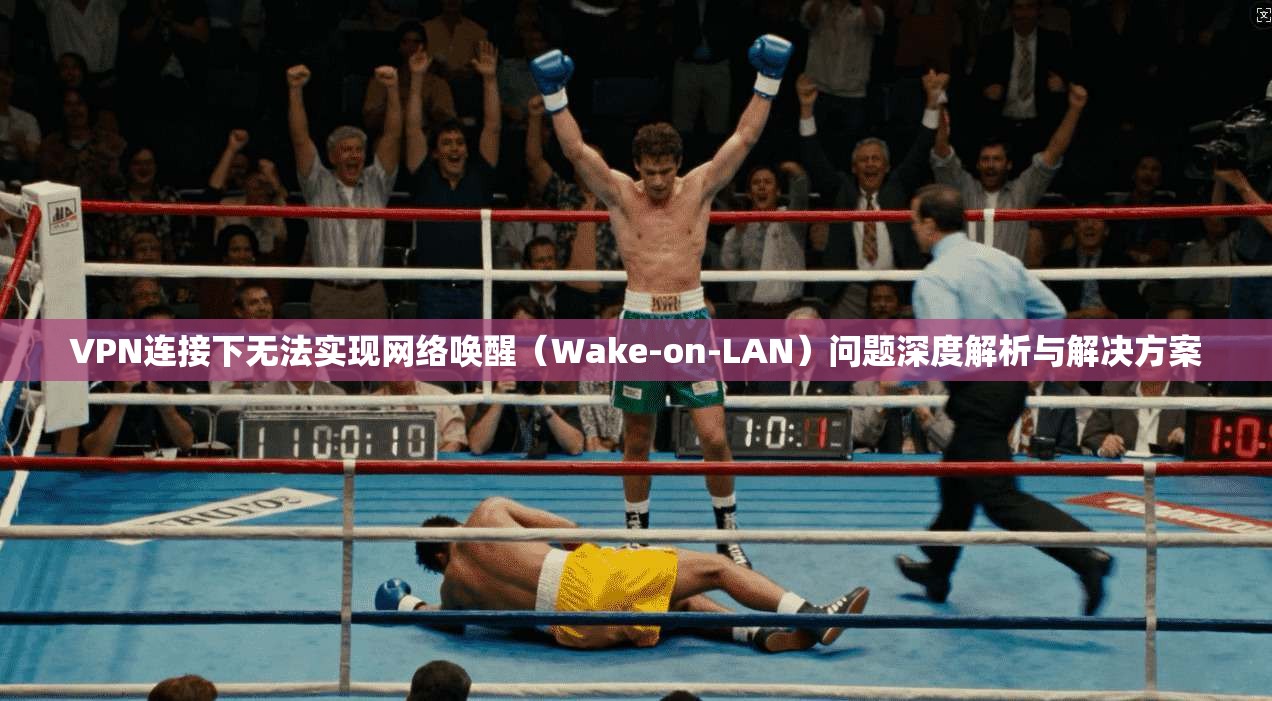 VPN连接下无法实现网络唤醒（Wake-on-LAN）问题深度解析与解决方案