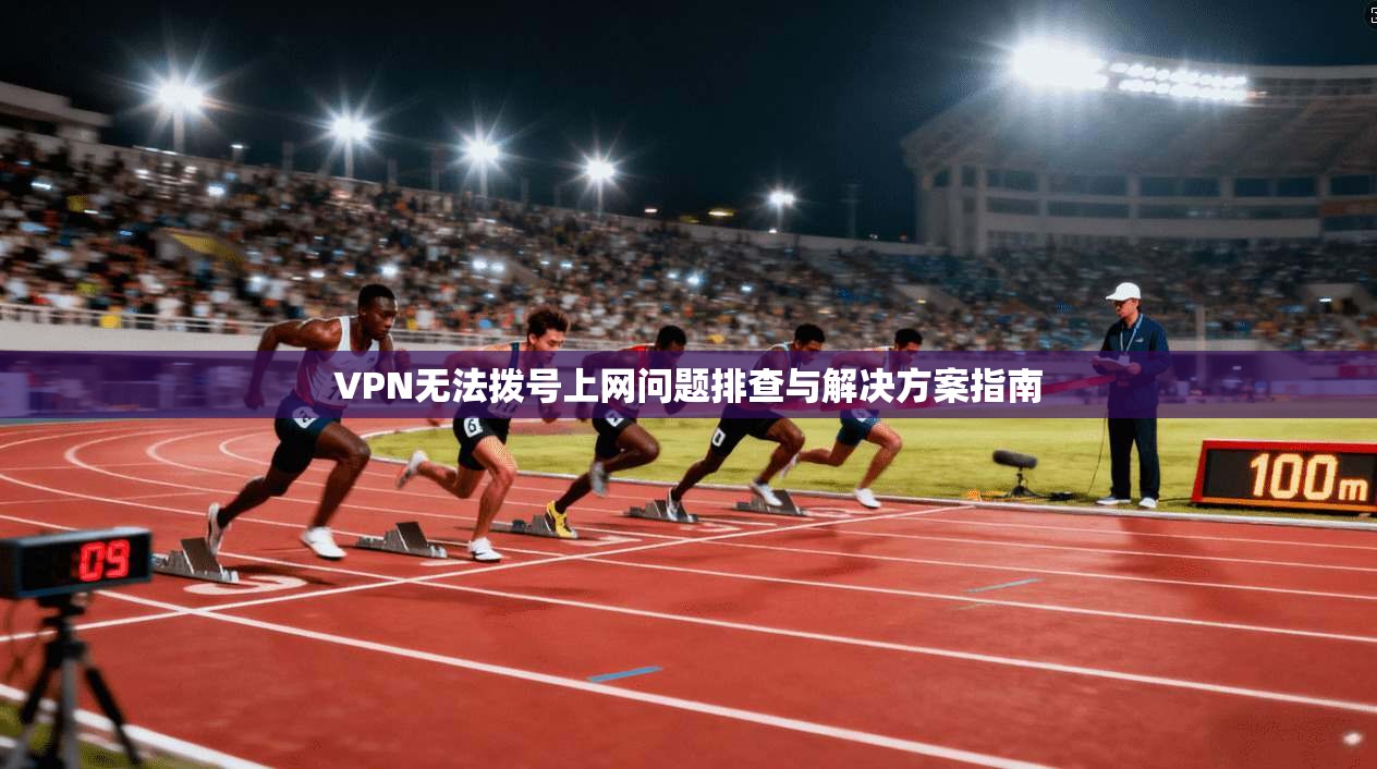 VPN无法拨号上网问题排查与解决方案指南