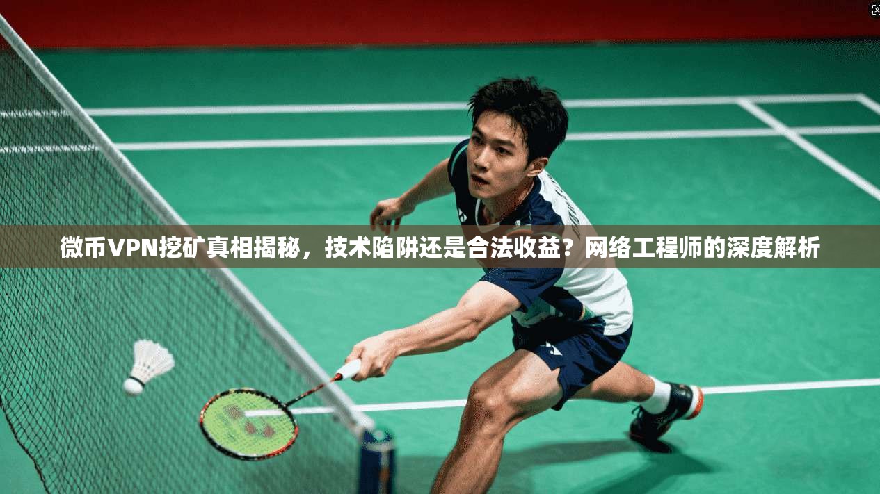 微币VPN挖矿真相揭秘，技术陷阱还是合法收益？网络工程师的深度解析