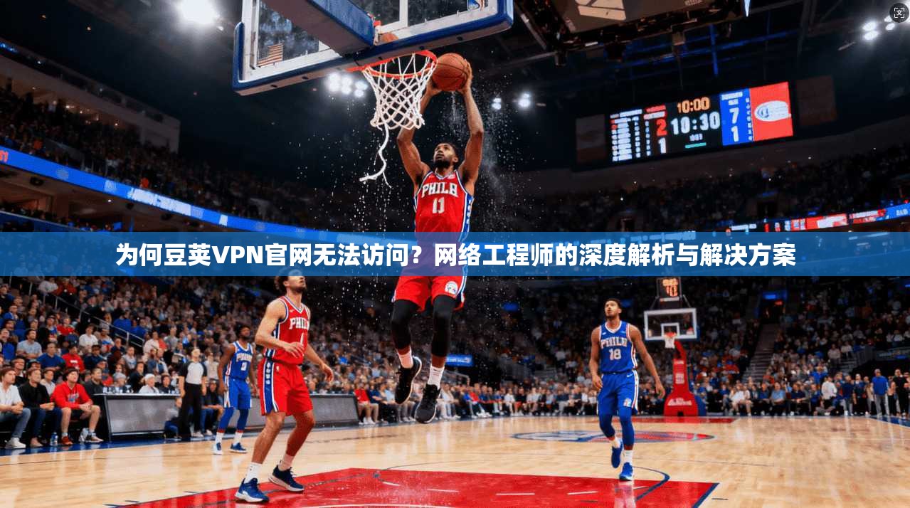 为何豆荚VPN官网无法访问？网络工程师的深度解析与解决方案
