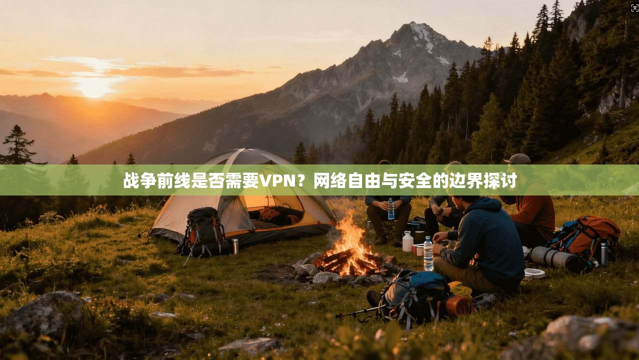 战争前线是否需要VPN？网络自由与安全的边界探讨