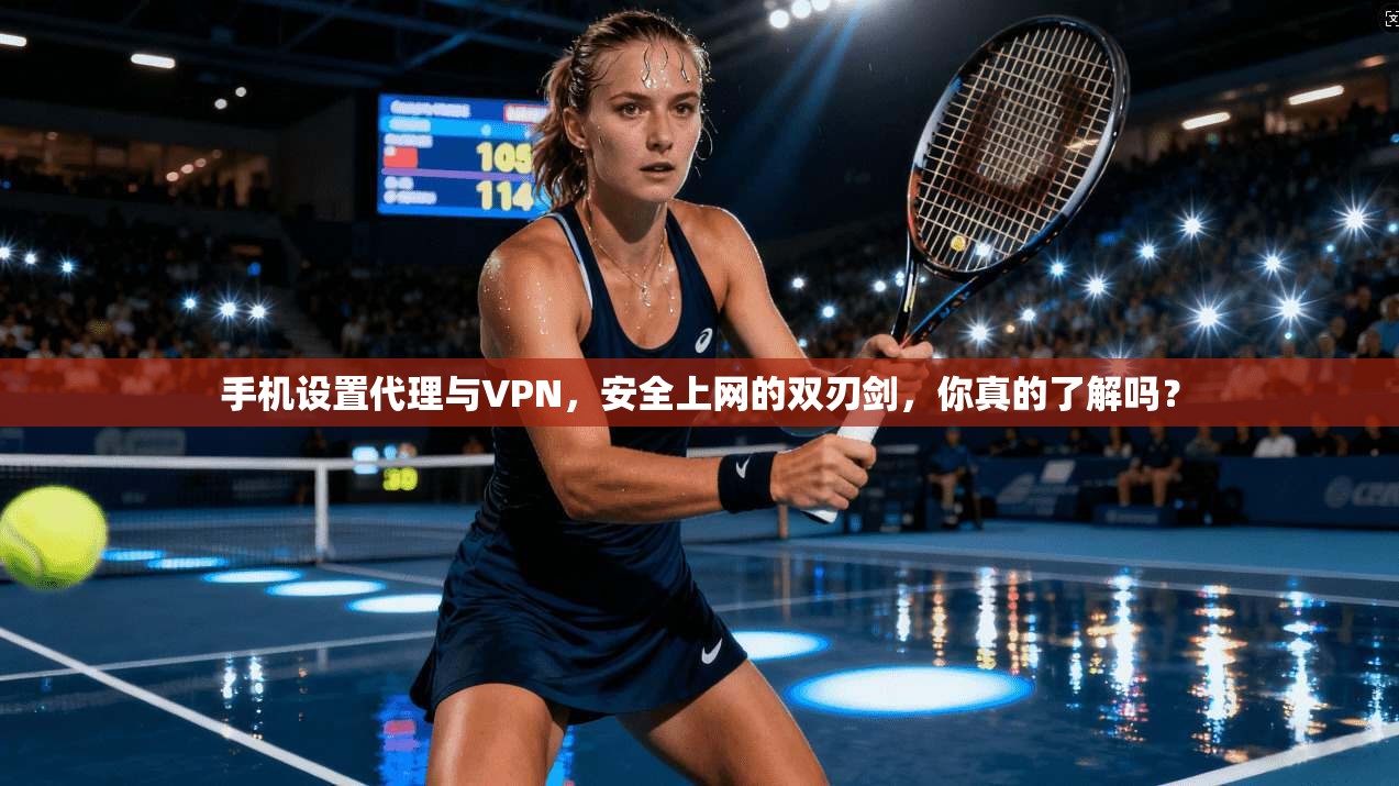 手机设置代理与VPN，安全上网的双刃剑，你真的了解吗？