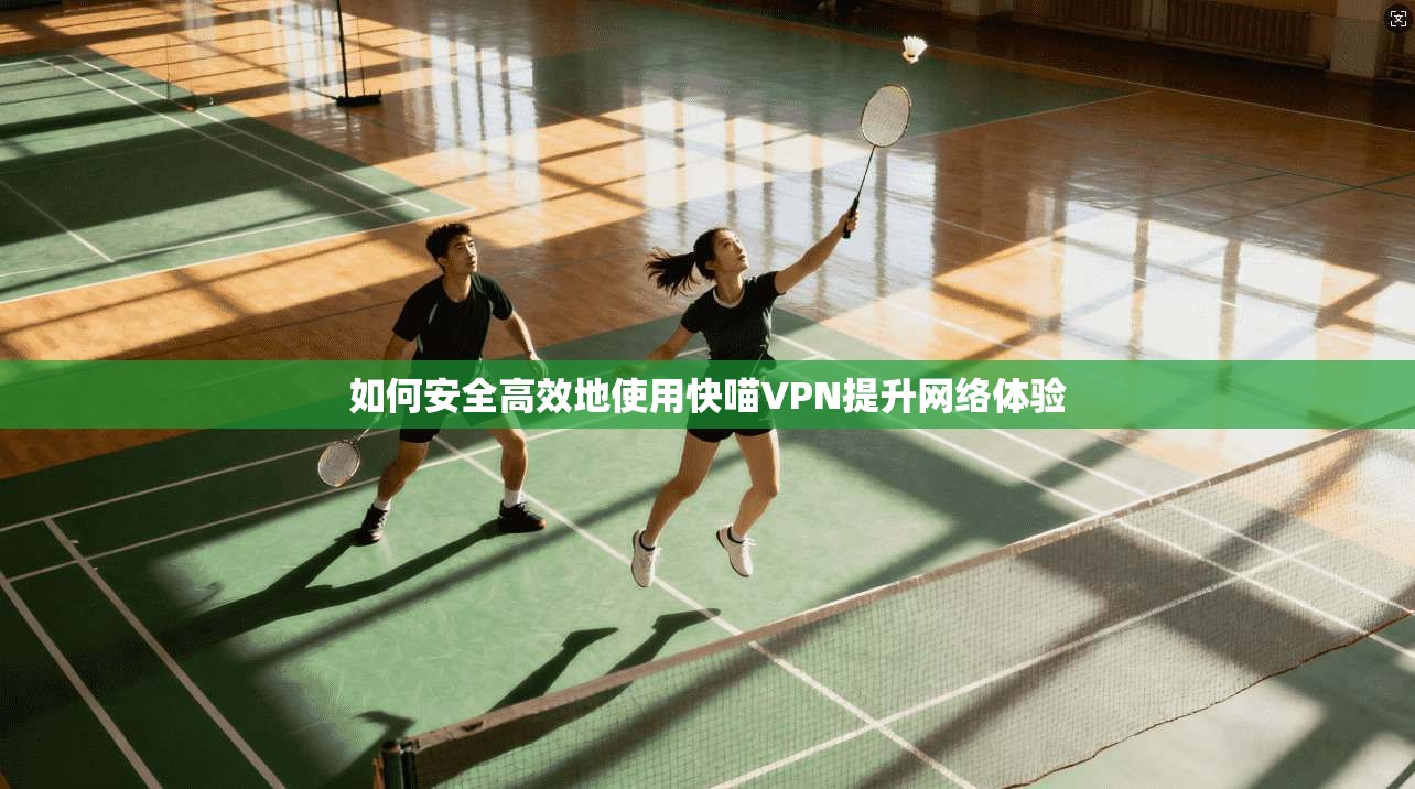 如何安全高效地使用快喵VPN提升网络体验