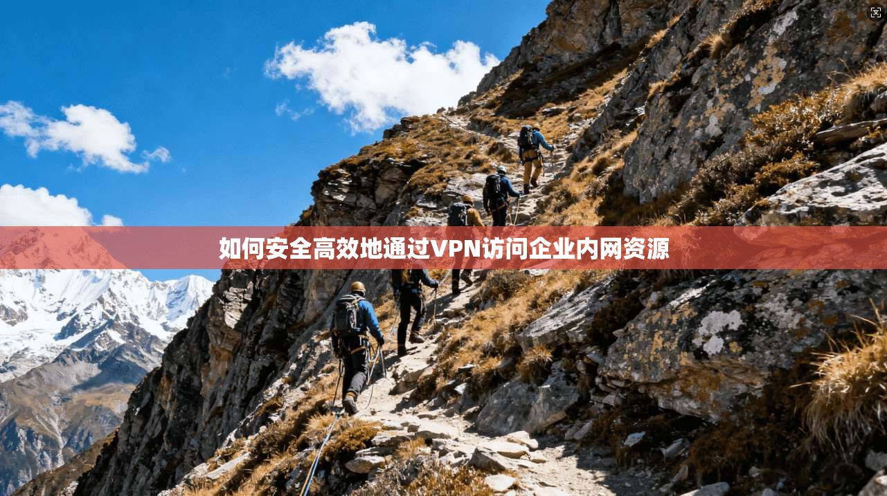 如何安全高效地通过VPN访问企业内网资源