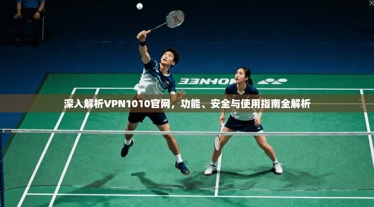 深入解析VPN1010官网，功能、安全与使用指南全解析