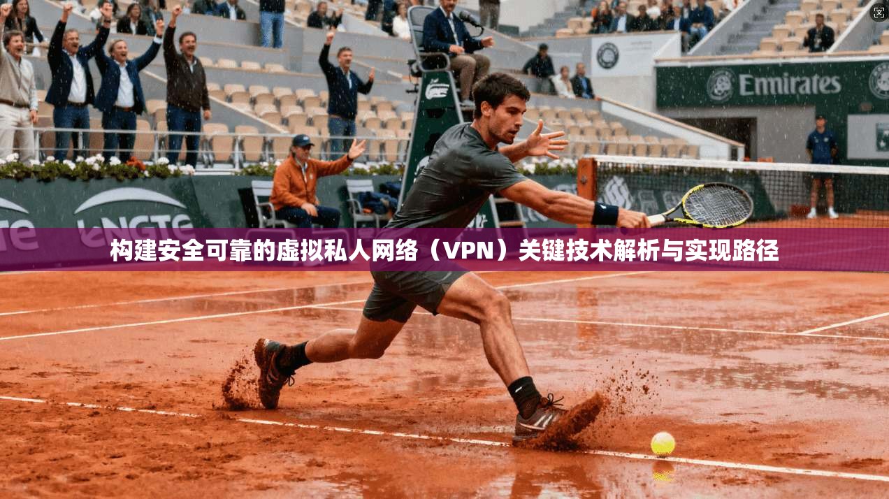 构建安全可靠的虚拟私人网络（VPN）关键技术解析与实现路径
