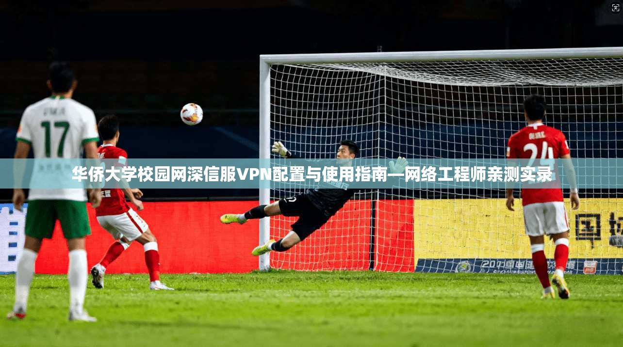 华侨大学校园网深信服VPN配置与使用指南—网络工程师亲测实录