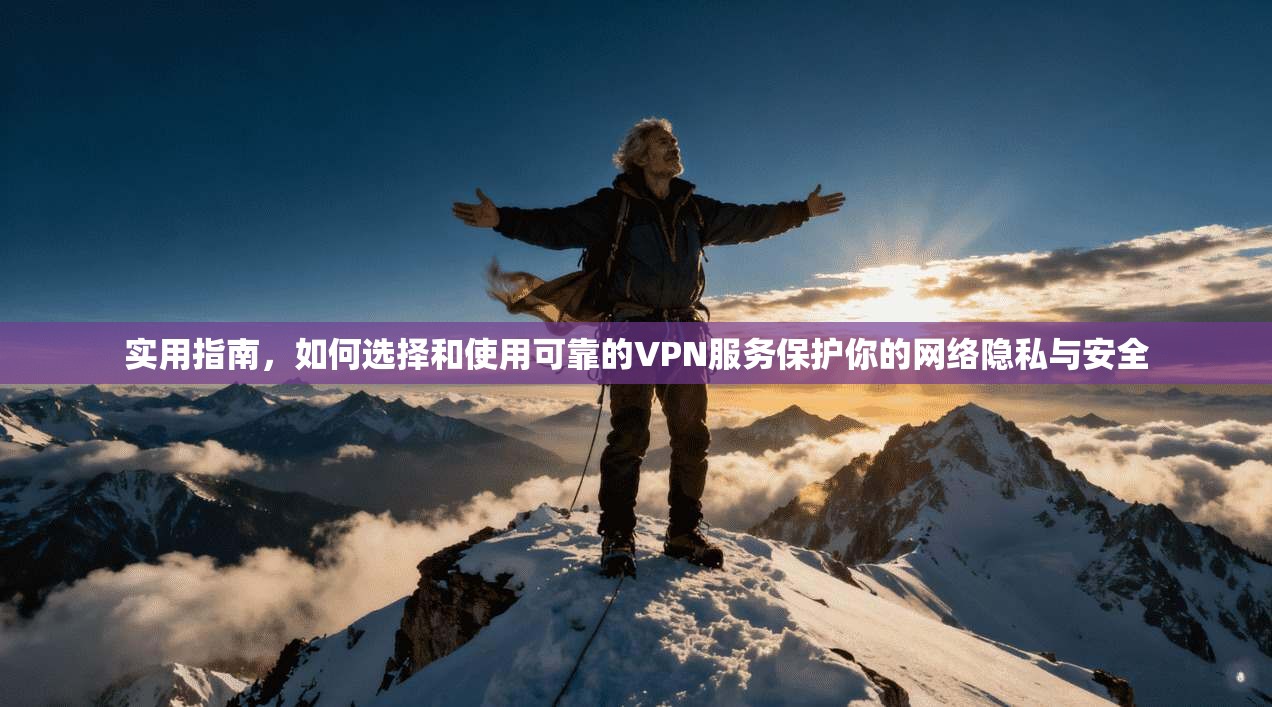 实用指南，如何选择和使用可靠的VPN服务保护你的网络隐私与安全