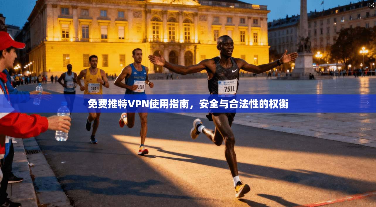 免费推特VPN使用指南，安全与合法性的权衡
