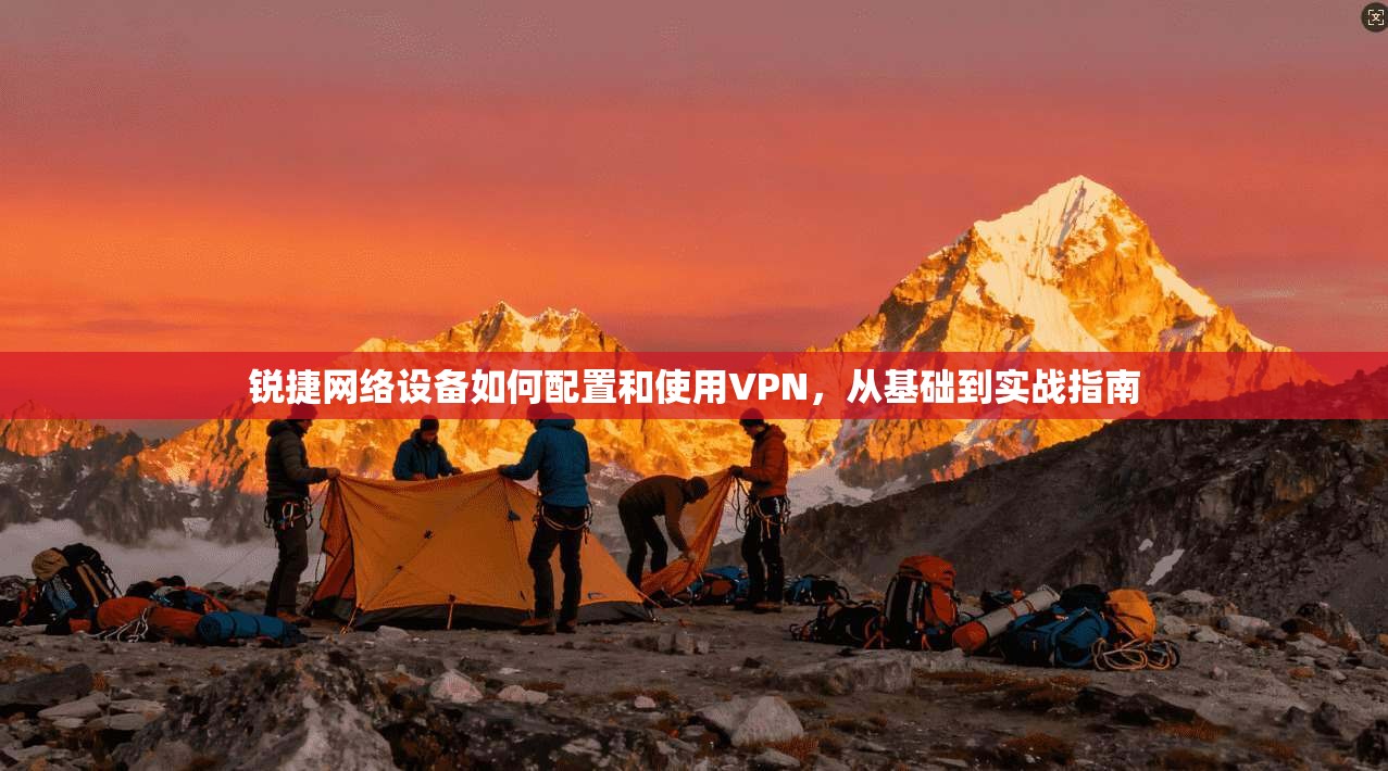 锐捷网络设备如何配置和使用VPN，从基础到实战指南