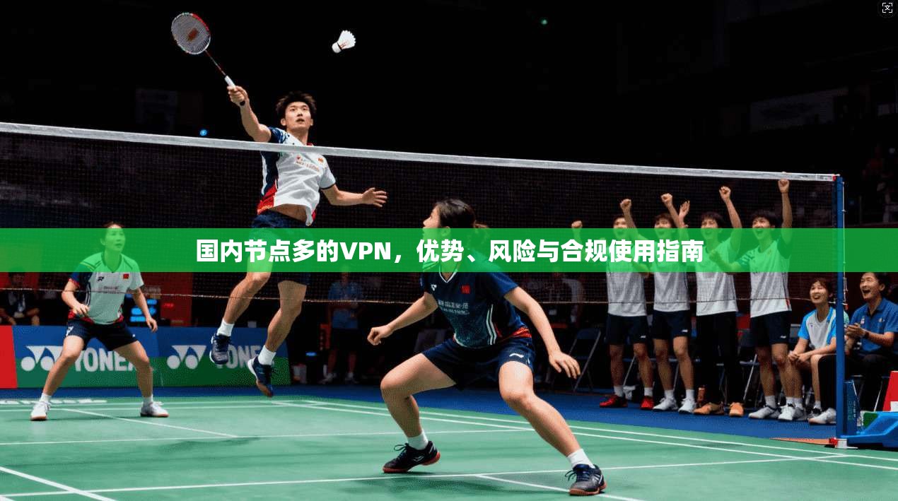 国内节点多的VPN，优势、风险与合规使用指南