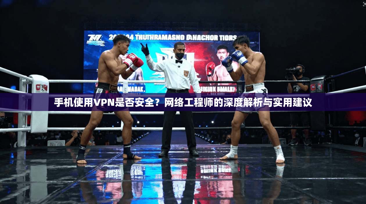 手机使用VPN是否安全？网络工程师的深度解析与实用建议