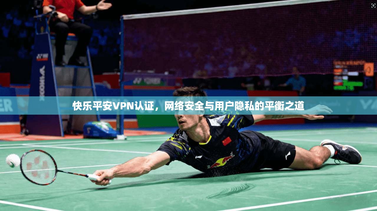 快乐平安VPN认证，网络安全与用户隐私的平衡之道