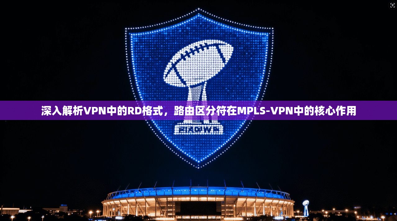 深入解析VPN中的RD格式，路由区分符在MPLS-VPN中的核心作用