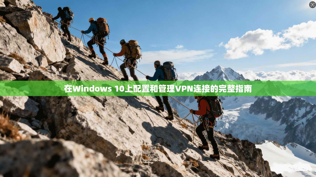 在Windows 10上配置和管理VPN连接的完整指南